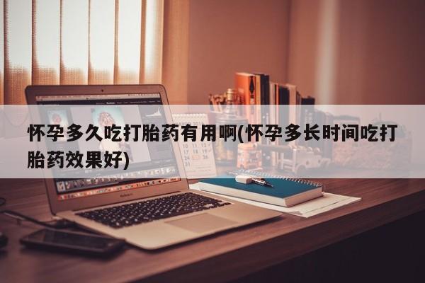 流产药联系微信怀孕多久吃打胎药有用啊(怀孕多长时间吃打胎药效果好)