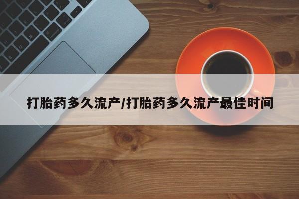 流产药联系微信打胎药多久流产/打胎药多久流产最佳时间