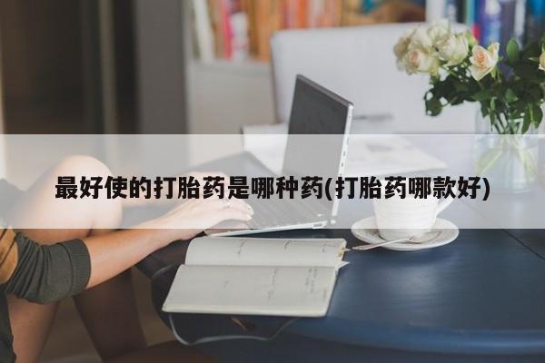 流产药联系微信最好使的打胎药是哪种药(打胎药哪款好)