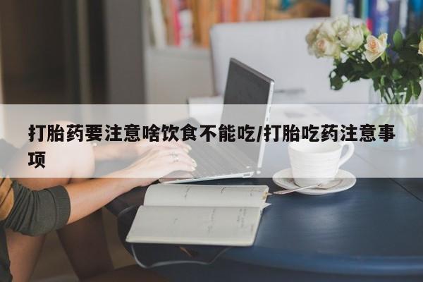 流产药联系微信打胎药要注意啥饮食不能吃/打胎吃药注意事项