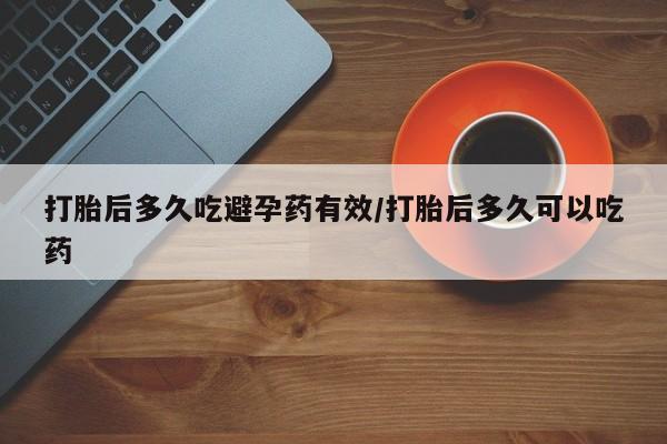 流产药联系微信打胎后多久吃避孕药有效/打胎后多久可以吃药
