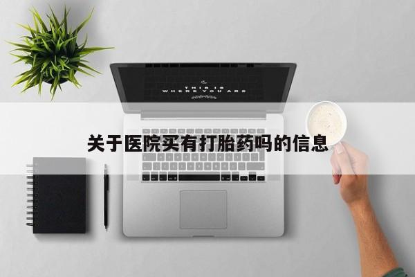 流产药联系微信关于医院买有打胎药吗的信息