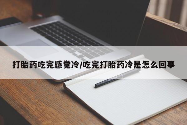 流产药联系微信打胎药吃完感觉冷/吃完打胎药冷是怎么回事