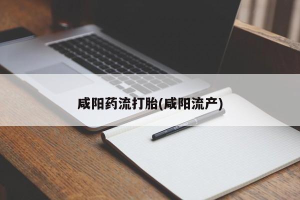 流产药联系微信咸阳药流打胎(咸阳流产)