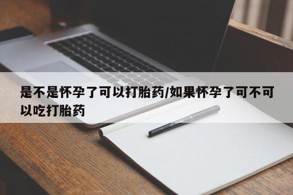 流产药联系微信是不是怀孕了可以打胎药/如果怀孕了可不可以吃打胎药