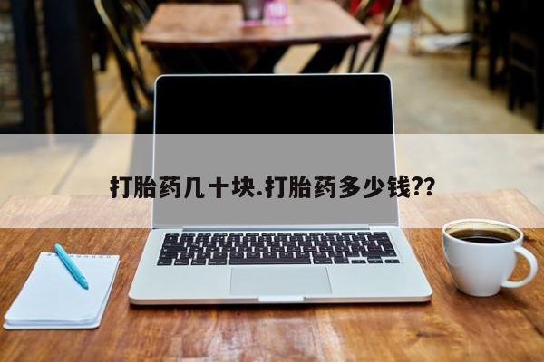 流产药联系微信打胎药几十块.打胎药多少钱?？