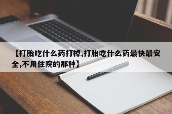 流产药联系微信【打胎吃什么药打掉,打胎吃什么药最快最安全,不用住院的那种】