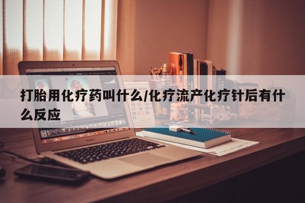 流产药联系微信打胎用化疗药叫什么/化疗流产化疗针后有什么反应