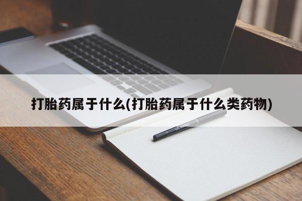 流产药联系微信打胎药属于什么(打胎药属于什么类药物)