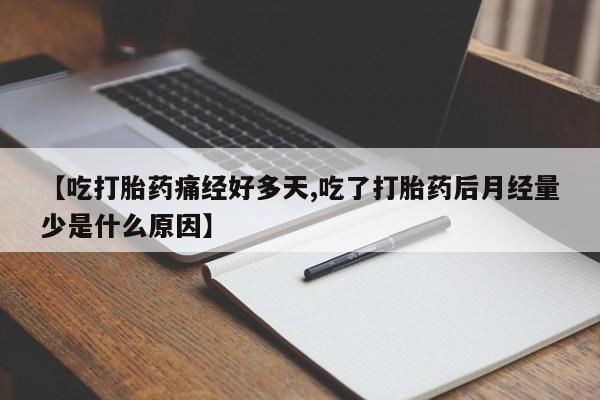 流产药联系微信【吃打胎药痛经好多天,吃了打胎药后月经量少是什么原因】