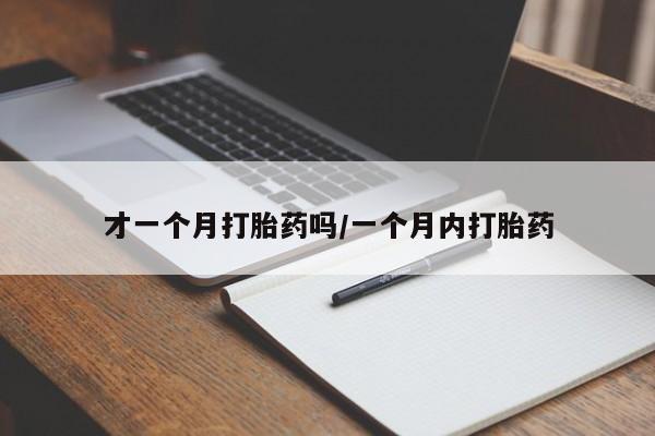 流产药联系微信才一个月打胎药吗/一个月内打胎药