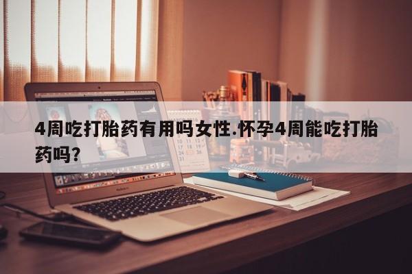 流产药联系微信4周吃打胎药有用吗女性.怀孕4周能吃打胎药吗？
