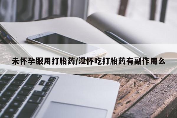 流产药联系微信未怀孕服用打胎药/没怀吃打胎药有副作用么