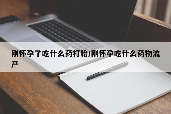流产药联系微信刚怀孕了吃什么药打胎/刚怀孕吃什么药物流产
