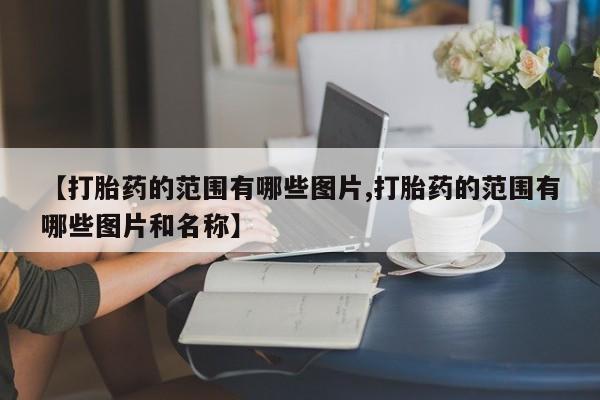 流产药联系微信【打胎药的范围有哪些图片,打胎药的范围有哪些图片和名称】