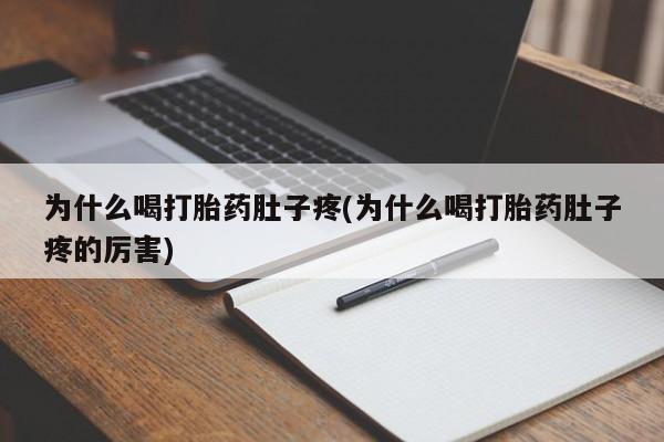 流产药联系微信为什么喝打胎药肚子疼(为什么喝打胎药肚子疼的厉害)