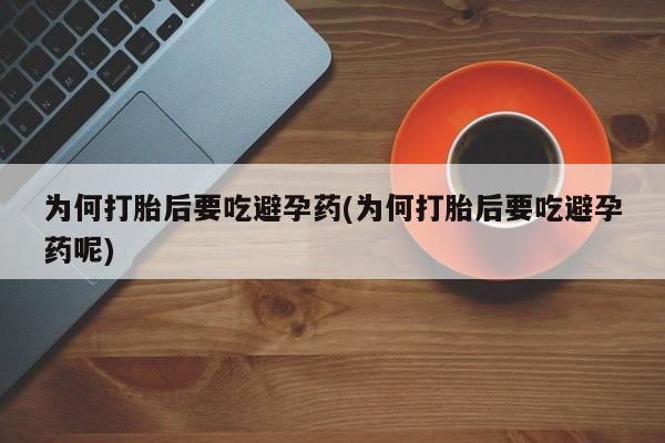 流产药联系微信为何打胎后要吃避孕药(为何打胎后要吃避孕药呢)