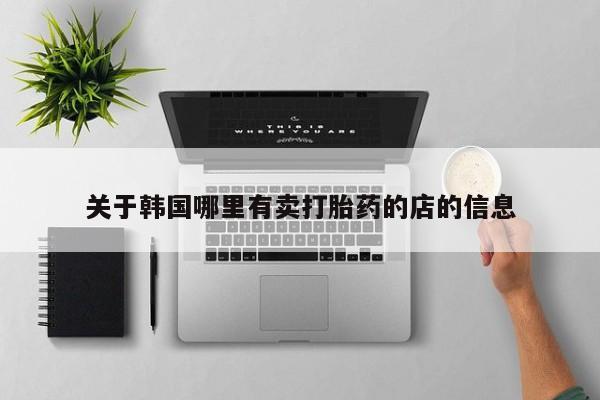 流产药联系微信关于韩国哪里有卖打胎药的店的信息