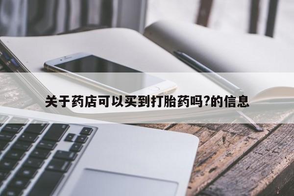 流产药联系微信关于药店可以买到打胎药吗?的信息