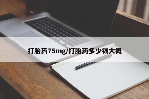 流产药联系微信打胎药75mg/打胎药多少钱大概