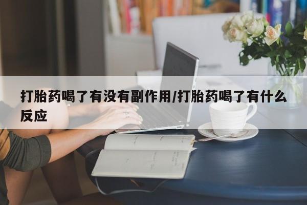 流产药联系微信打胎药喝了有没有副作用/打胎药喝了有什么反应