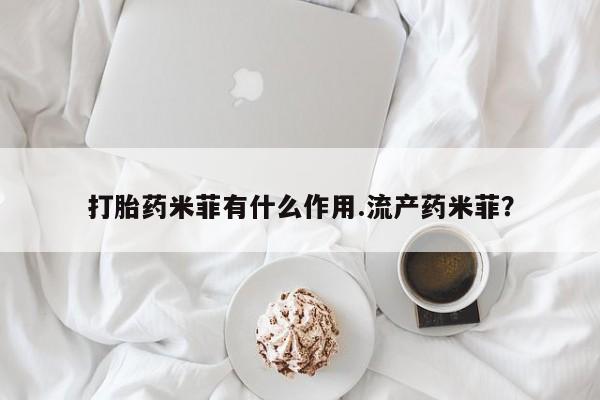流产药联系微信打胎药米菲有什么作用.流产药米菲？
