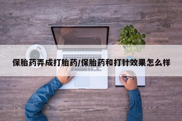 流产药联系微信保胎药弄成打胎药/保胎药和打针效果怎么样
