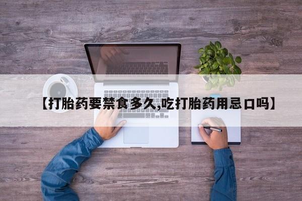 流产药联系微信【打胎药要禁食多久,吃打胎药用忌口吗】