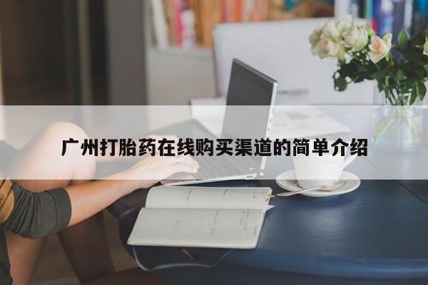 流产药联系微信广州打胎药在线购买渠道的简单介绍