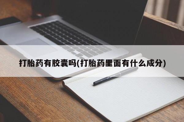 流产药联系微信打胎药有胶囊吗(打胎药里面有什么成分)