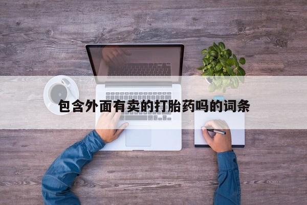 流产药联系微信包含外面有卖的打胎药吗的词条