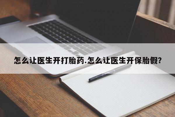 流产药联系微信怎么让医生开打胎药.怎么让医生开保胎假？