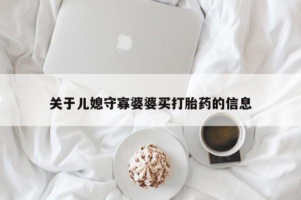流产药联系微信关于儿媳守寡婆婆买打胎药的信息
