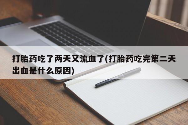 流产药联系微信打胎药吃了两天又流血了(打胎药吃完第二天出血是什么原因)
