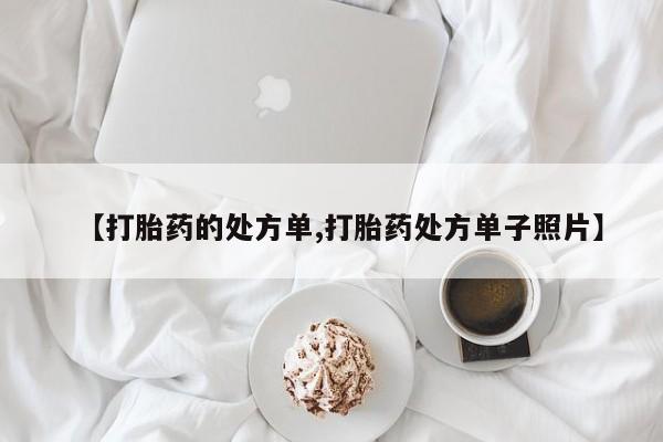 流产药联系微信【打胎药的处方单,打胎药处方单子照片】