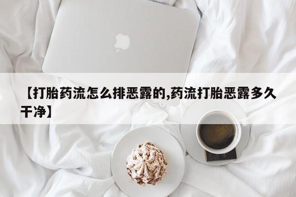 流产药联系微信【打胎药流怎么排恶露的,药流打胎恶露多久干净】