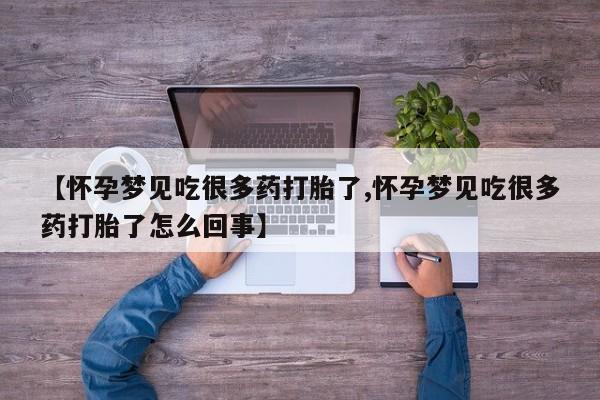 流产药联系微信【怀孕梦见吃很多药打胎了,怀孕梦见吃很多药打胎了怎么回事】