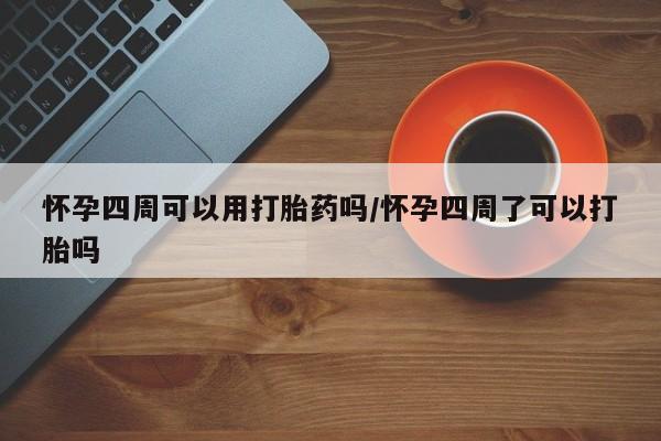 流产药联系微信怀孕四周可以用打胎药吗/怀孕四周了可以打胎吗
