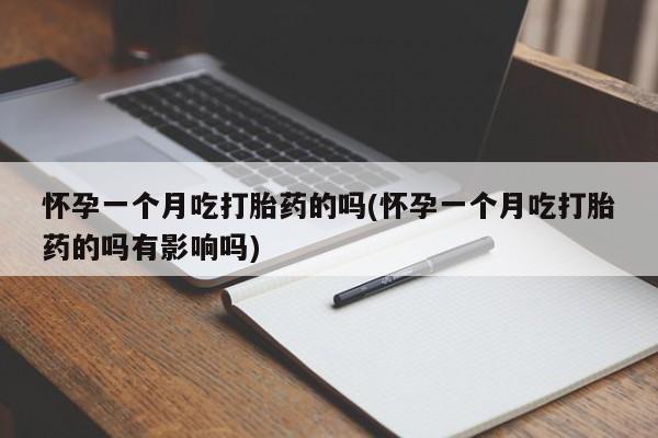 流产药联系微信怀孕一个月吃打胎药的吗(怀孕一个月吃打胎药的吗有影响吗)