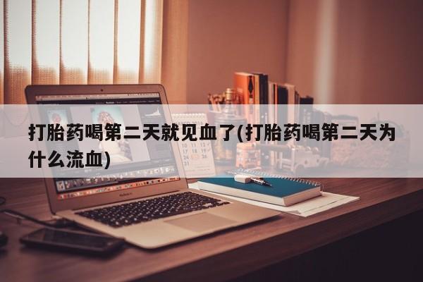 流产药联系微信打胎药喝第二天就见血了(打胎药喝第二天为什么流血)