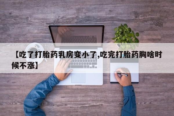 流产药联系微信【吃了打胎药乳房变小了,吃完打胎药胸啥时候不涨】