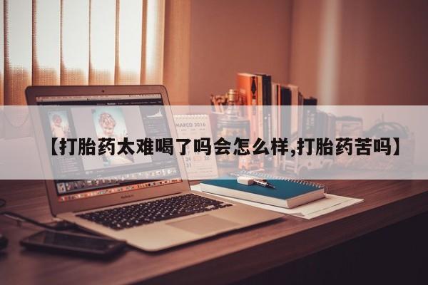 流产药联系微信【打胎药太难喝了吗会怎么样,打胎药苦吗】