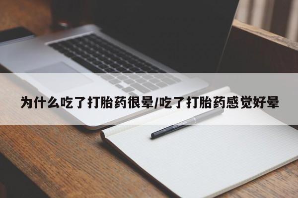 流产药联系微信为什么吃了打胎药很晕/吃了打胎药感觉好晕