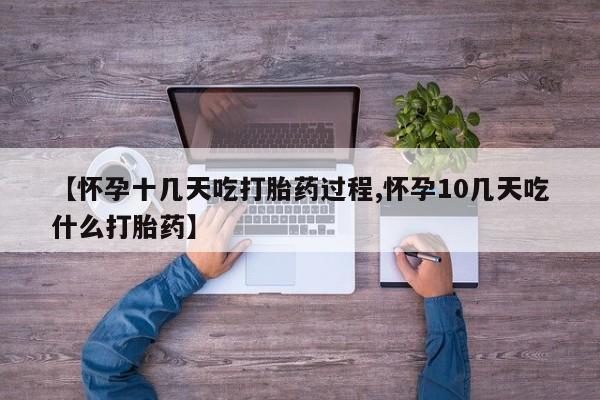 流产药联系微信【怀孕十几天吃打胎药过程,怀孕10几天吃什么打胎药】