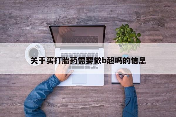 流产药联系微信关于买打胎药需要做b超吗的信息
