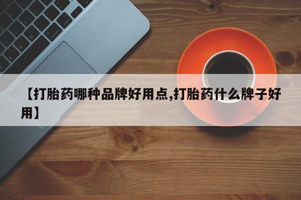 流产药联系微信【打胎药哪种品牌好用点,打胎药什么牌子好用】