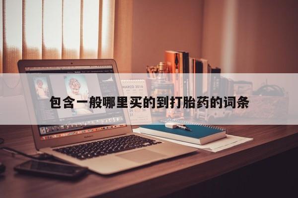 流产药联系微信包含一般哪里买的到打胎药的词条
