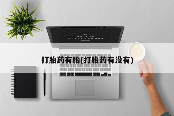 流产药联系微信打胎药有胎(打胎药有没有)