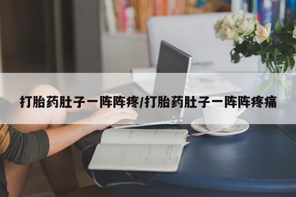 流产药联系微信打胎药肚子一阵阵疼/打胎药肚子一阵阵疼痛