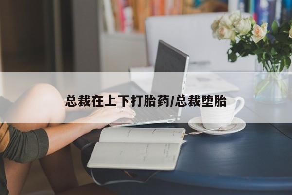 流产药联系微信总裁在上下打胎药/总裁堕胎